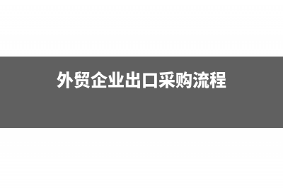 外貿(mào)企業(yè)出口采購發(fā)票開具時間(外貿(mào)企業(yè)出口采購流程)