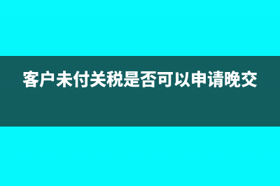 尚未付款的海關(guān)完稅憑證可以抵扣嗎?(客戶未付關(guān)稅是否可以申請(qǐng)晚交)