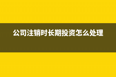 公司注銷時(shí)長(zhǎng)期待攤費(fèi)用怎么處理?(公司注銷時(shí)長(zhǎng)期投資怎么處理)