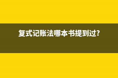 復(fù)式記賬法有哪些？(復(fù)式記賬法哪本書(shū)提到過(guò)?)