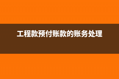 預(yù)付對(duì)方工程款時(shí)收到全額發(fā)票分錄(工程款預(yù)付賬款的賬務(wù)處理)