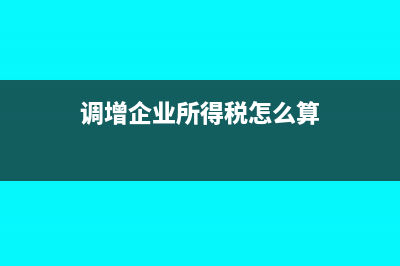 調(diào)增企業(yè)所得稅憑證怎么做賬？(調(diào)增企業(yè)所得稅怎么算)