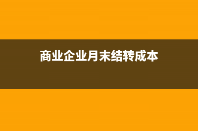 商業(yè)企業(yè)月末結(jié)轉(zhuǎn)成本的方法(商業(yè)企業(yè)月末結(jié)轉(zhuǎn)成本)