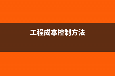 工程成本控制方法是什么？(工程成本控制方法)