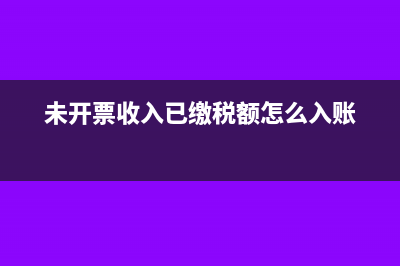 未開票收入已繳納銷項稅如何沖回?(未開票收入已繳稅額怎么入賬)