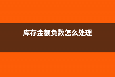 庫存金額負(fù)數(shù)怎么調(diào)整？(庫存金額負(fù)數(shù)怎么處理)