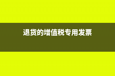 退貨的增值稅專用發(fā)票怎么處理合適呢？(退貨的增值稅專用發(fā)票)