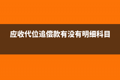 應(yīng)收代位追償款的對(duì)應(yīng)會(huì)計(jì)科目是什么呢？(應(yīng)收代位追償款有沒有明細(xì)科目)