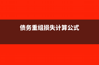 債務(wù)重組損失如何做會計分錄及相關(guān)計算公式(債務(wù)重組損失計算公式)