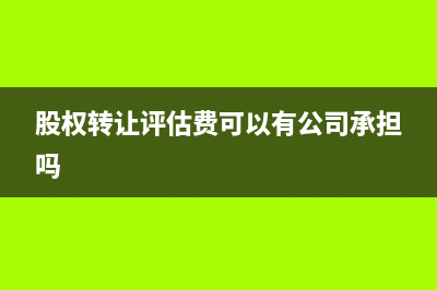 股權(quán)轉(zhuǎn)讓評估費入哪一會計科目核算做分錄？(股權(quán)轉(zhuǎn)讓評估費可以有公司承擔嗎)