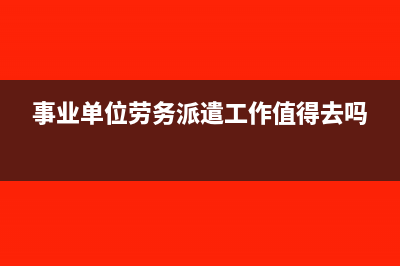 事業(yè)單位勞務(wù)派遣人員工資如何入賬處理？(事業(yè)單位勞務(wù)派遣工作值得去嗎)