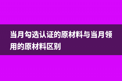 當(dāng)月勾選認(rèn)證的發(fā)票是否可以當(dāng)月抵扣呢？(當(dāng)月勾選認(rèn)證的原材料與當(dāng)月領(lǐng)用的原材料區(qū)別)