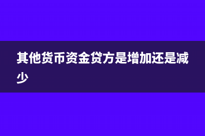 其他貨幣資金貸方余額是什么意思及會計分錄做法(其他貨幣資金貸方是增加還是減少)