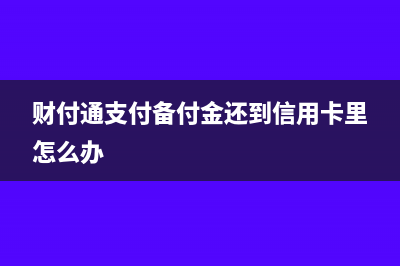 財(cái)付通支付備付金如何做賬務(wù)處理呢？(財(cái)付通支付備付金還到信用卡里怎么辦)