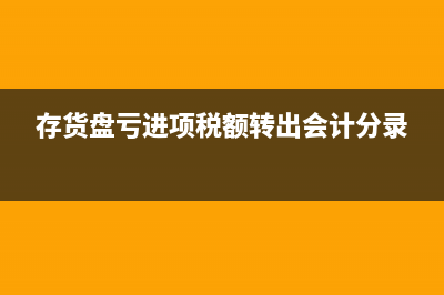 存貨盤虧進(jìn)項(xiàng)稅額轉(zhuǎn)出會(huì)計(jì)分錄怎么寫?(存貨盤虧進(jìn)項(xiàng)稅額轉(zhuǎn)出會(huì)計(jì)分錄)