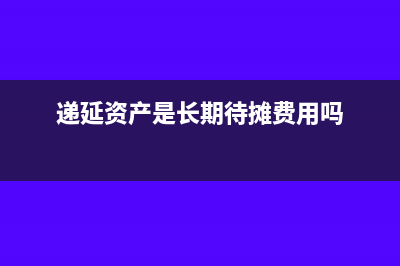 遞延資產(chǎn)攤銷會計分錄怎么寫?(遞延資產(chǎn)是長期待攤費用嗎)