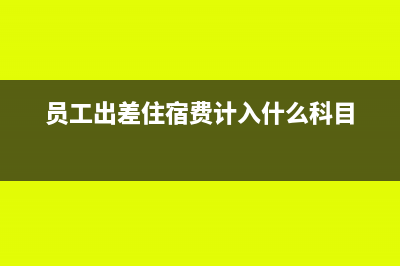 員工出差住宿費(fèi)可以抵扣嗎?(員工出差住宿費(fèi)計(jì)入什么科目)