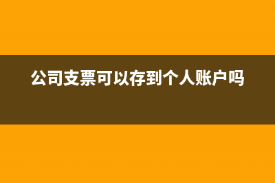 公司支票可以存到個(gè)人賬戶嗎?(公司支票可以存到個(gè)人賬戶嗎)