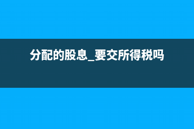 分配股息手續(xù)費(fèi)進(jìn)項(xiàng)稅要抵扣嗎?(分配的股息 要交所得稅嗎)