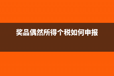 偶然獎(jiǎng)金需要交納增值稅嗎?(獎(jiǎng)品偶然所得個(gè)稅如何申報(bào))