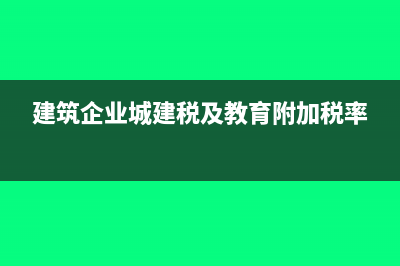 建筑企業(yè)城建稅如何計提?(建筑企業(yè)城建稅及教育附加稅率)