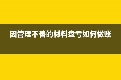 因管理不善的材料盤盈賬務(wù)處理怎么做?(因管理不善的材料盤虧如何做賬)