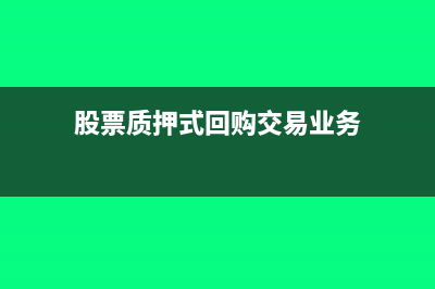 股權(quán)質(zhì)押式回購(gòu)會(huì)計(jì)處理怎么做?(股票質(zhì)押式回購(gòu)交易業(yè)務(wù))