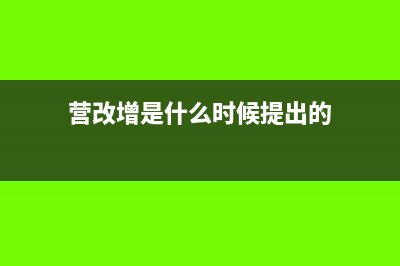 營改增政策是從何時開始全面實施的?(營改增是什么時候提出的)