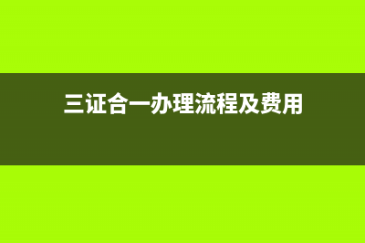 三證合一辦理流程具體是什么?(三證合一辦理流程及費用)