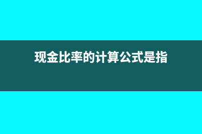 現(xiàn)金比率的計算公式與定義(現(xiàn)金比率的計算公式是指)