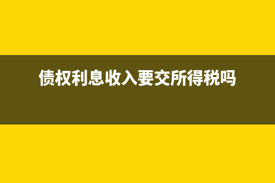 債權(quán)利息收入會計(jì)處理(債權(quán)利息收入要交所得稅嗎)