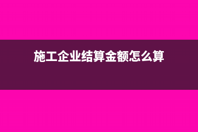 施工企業(yè)結(jié)算金額怎么記賬？(施工企業(yè)結(jié)算金額怎么算)