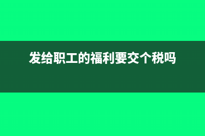 企業(yè)發(fā)給職工福利費(fèi)會(huì)計(jì)分錄(發(fā)給職工的福利要交個(gè)稅嗎)