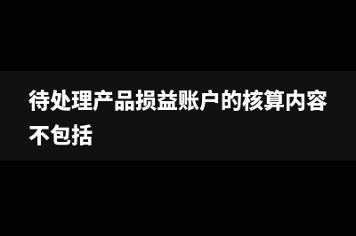 待處理產(chǎn)品入損益類科目如何做會(huì)計(jì)分錄？(待處理產(chǎn)品損益賬戶的核算內(nèi)容不包括)