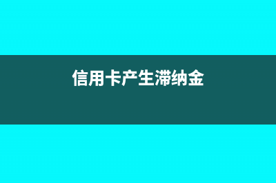 信用卡產(chǎn)生滯納金怎么辦?(信用卡產(chǎn)生滯納金)