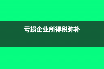 虧損企業(yè)所得稅費(fèi)用賬務(wù)處理怎么做？(虧損企業(yè)所得稅彌補(bǔ))