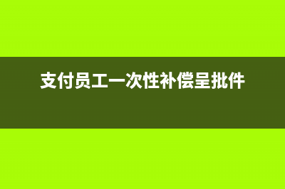 支付員工一次性補償金如何做稅務(wù)處理？(支付員工一次性補償呈批件)