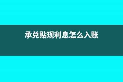 承兌貼現(xiàn)利息交增值稅賬務(wù)處理(承兌貼現(xiàn)利息怎么入賬)