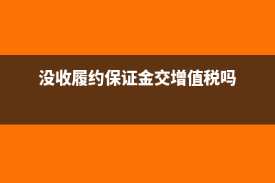 沒收履約保證金要繳納增值稅嗎?(沒收履約保證金交增值稅嗎)