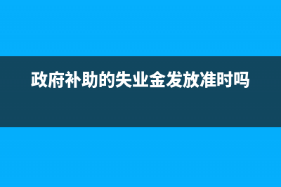 政府補助的失業(yè)保險如何做財務(wù)處理呢？(政府補助的失業(yè)金發(fā)放準時嗎)