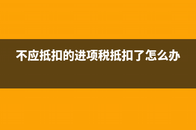 不應(yīng)抵扣的增值稅抵扣如何做記賬憑證?(不應(yīng)抵扣的進(jìn)項(xiàng)稅抵扣了怎么辦)