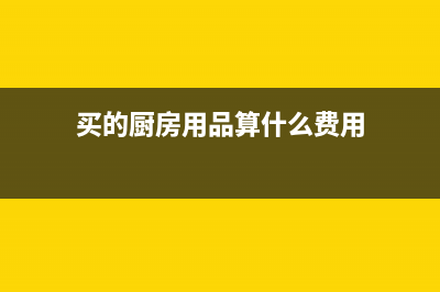 廠里購買的廚房用品怎么入賬?(買的廚房用品算什么費用)