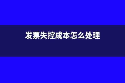 發(fā)票失控成本怎么處理？(發(fā)票失控成本怎么處理)