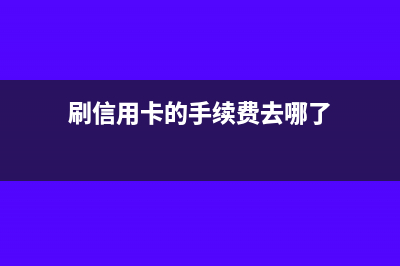 刷信用卡的手續(xù)費(fèi)怎么記賬？(刷信用卡的手續(xù)費(fèi)去哪了)