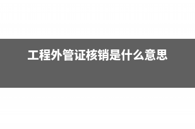 辦理工程外管核銷(xiāo)報(bào)驗(yàn)怎么辦理?(工程外管證核銷(xiāo)是什么意思)