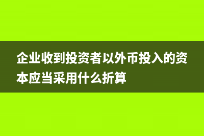 企業(yè)收到投資者貨幣資金分錄怎么寫?(企業(yè)收到投資者以外幣投入的資本應(yīng)當(dāng)采用什么折算)