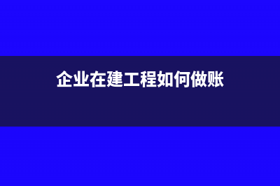 企業(yè)在建期間有收入?yún)R算清繳怎么處理呢？(企業(yè)在建工程如何做賬)