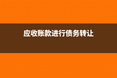 應(yīng)收賬款進行債務(wù)重組會計分錄怎么處理?(應(yīng)收賬款進行債務(wù)轉(zhuǎn)讓)