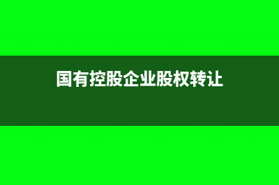 國有控股企業(yè)股權(quán)轉(zhuǎn)讓怎么做記賬處理?(國有控股企業(yè)股權(quán)轉(zhuǎn)讓)