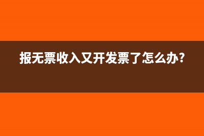 報(bào)無票收入時(shí)也要交增值稅嗎？(報(bào)無票收入又開發(fā)票了怎么辦?)